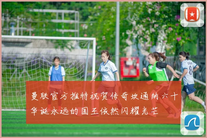 曼联官方推特祝贺传奇坎通纳六十华诞永远的国王依然闪耀光芒