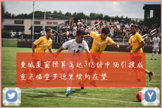曼城夏窗预算高达3亿镑中场引援成重点福登罗德里续约在望