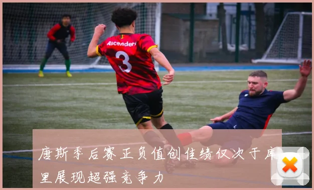 唐斯季后赛正负值创佳绩仅次于库里展现超强竞争力