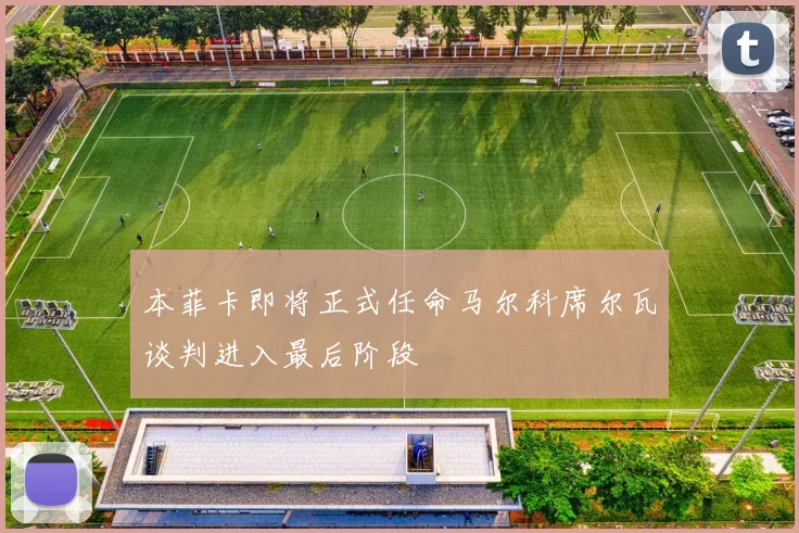 本菲卡即将正式任命马尔科席尔瓦谈判进入最后阶段