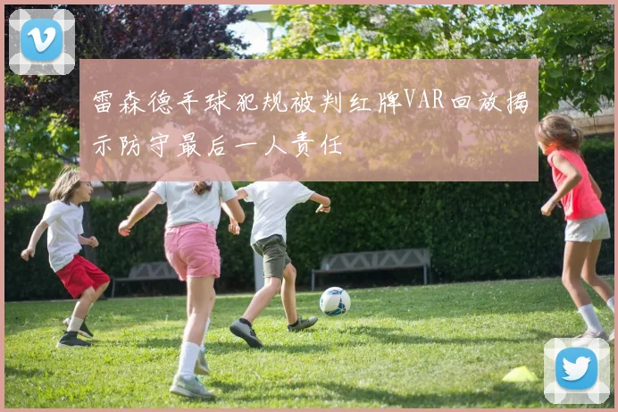 雷森德手球犯规被判红牌VAR回放揭示防守最后一人责任